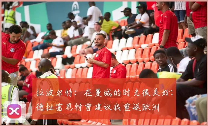 拉波尔特：在曼城的时光很美好；德拉富恩特曾建议我重返欧洲